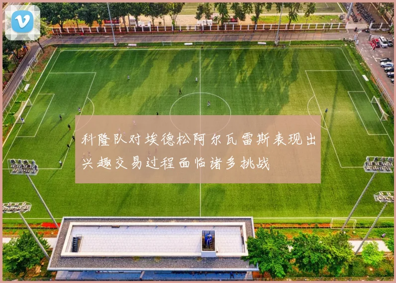 科隆队对埃德松阿尔瓦雷斯表现出兴趣交易过程面临诸多挑战