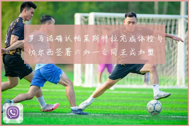 罗马诺确认帕莱斯特拉完成体检与切尔西签署六加一合同正式加盟