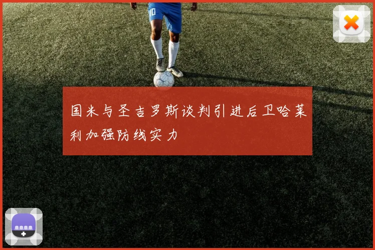 国米与圣吉罗斯谈判引进后卫哈莱利加强防线实力