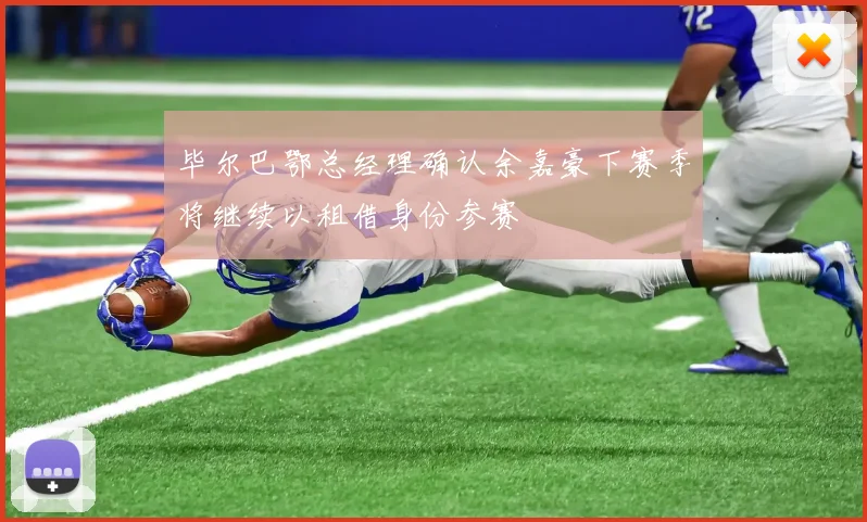毕尔巴鄂总经理确认余嘉豪下赛季将继续以租借身份参赛