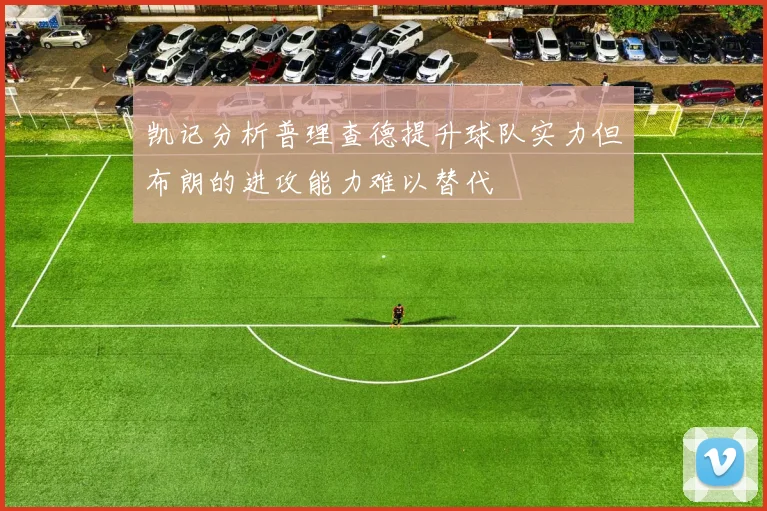 凯记分析普理查德提升球队实力但布朗的进攻能力难以替代