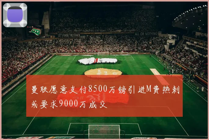 曼联愿意支付8500万镑引进M费热刺或要求9000万成交