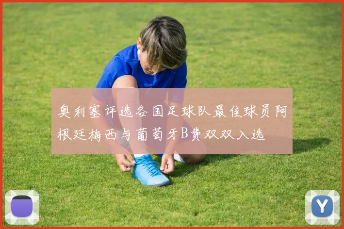 奥利塞评选各国足球队最佳球员阿根廷梅西与葡萄牙B费双双入选